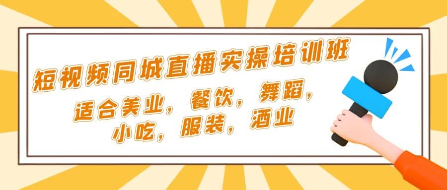 短视频同城·直播实操培训班：适合美业，餐饮，舞蹈，小吃，服装，酒业副业工作-副业资源站-副业项目-创业项目-搞钱项目个人副业工作资源分享