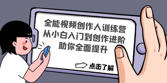 全能视频创作人训练营：从小白入门到创作进阶，助你全面提升副业工作-副业资源站-副业项目-创业项目-搞钱项目个人副业工作资源分享