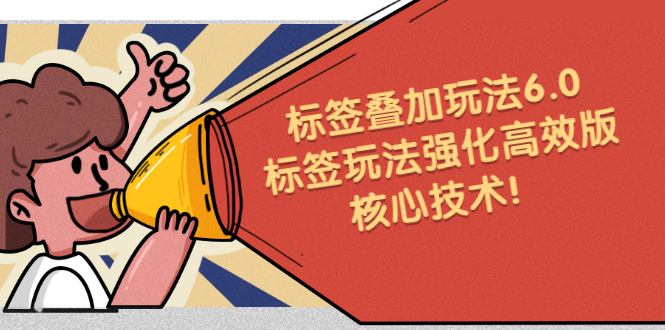 鬼式标签叠加玩法6.0-标签玩法强化高效版，核心技术副业工作-副业资源站-副业项目-创业项目-搞钱项目个人副业工作资源分享