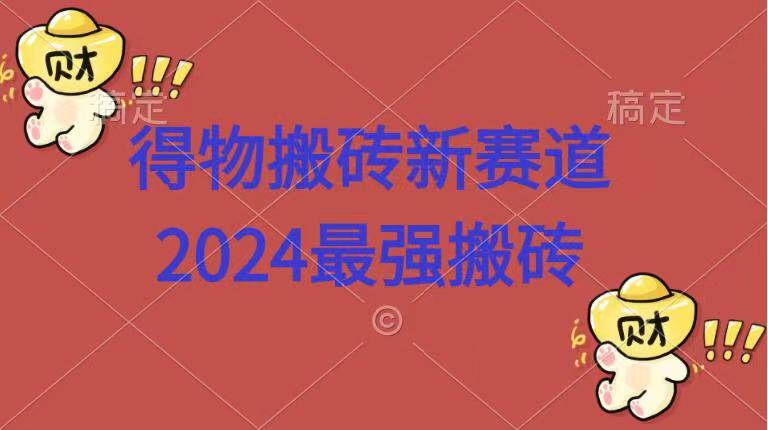 得物搬砖新赛道.2024最强搬砖副业工作-副业资源站-副业项目-创业项目-搞钱项目个人副业工作资源分享