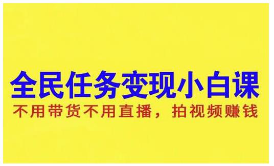抖音全民任务变现小白课，不用带货不用直播，拍视频就能赚钱副业工作-副业资源站-副业项目-创业项目-搞钱项目个人副业工作资源分享