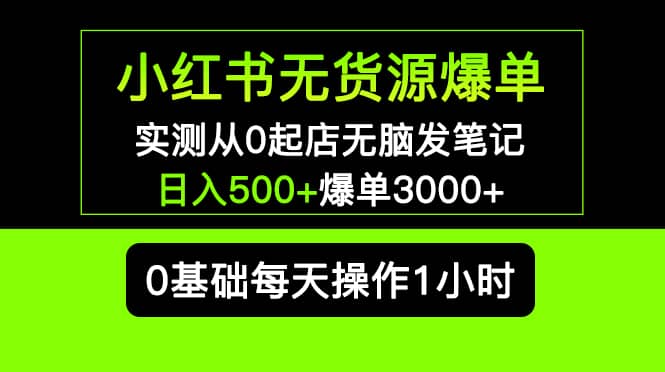 小红书无货源爆单 实测从0起店无脑发笔记爆单3000+长期项目可多店副业工作-副业资源站-副业项目-创业项目-搞钱项目个人副业工作资源分享