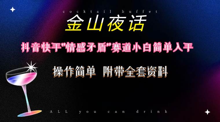 抖音快手“情感矛盾”赛道-金山夜话，话题自带流量虚拟变现-附200G资料副业工作-副业资源站-副业项目-创业项目-搞钱项目个人副业工作资源分享