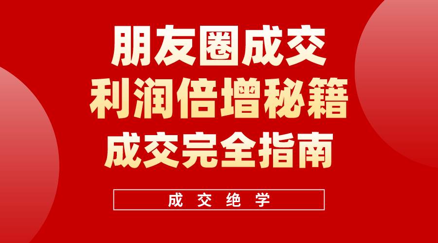 【白龙笔记】朋友圈成交利润倍增秘籍（无水印）副业工作-副业资源站-副业项目-创业项目-搞钱项目个人副业工作资源分享