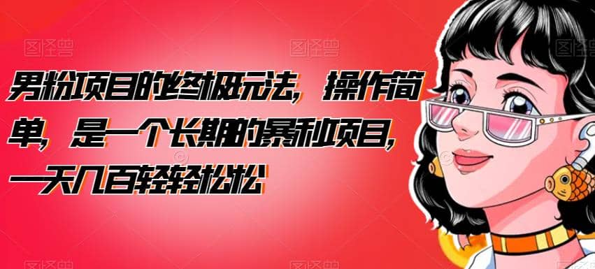 男粉项目的终极玩法，操作简单，是一个长期的暴利项目，一天几百轻轻松松【揭秘】副业工作-副业资源站-副业项目-创业项目-搞钱项目个人副业工作资源分享
