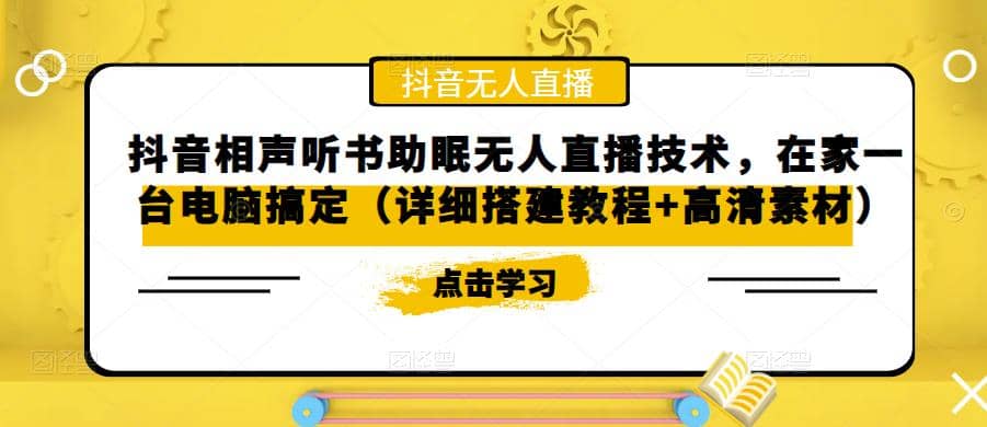 抖音相声听书助眠无人直播技术，在家一台电脑搞定（视频教程+高清素材）副业工作-副业资源站-副业项目-创业项目-搞钱项目个人副业工作资源分享