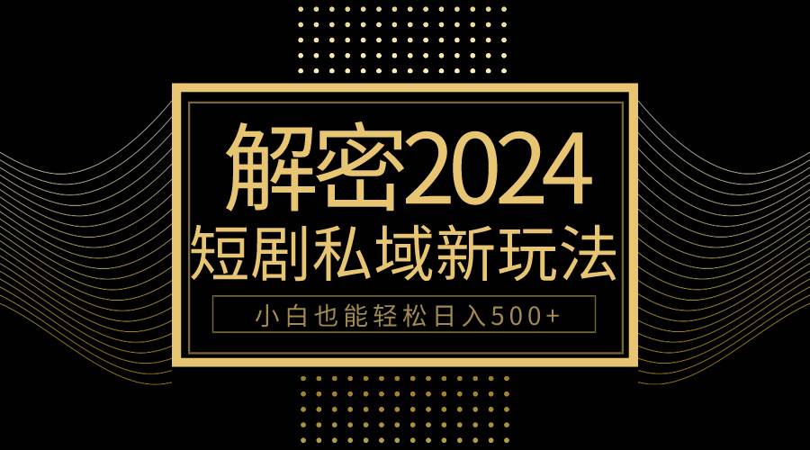 10分钟教会你2024玩转短剧私域变现，小白也能轻松日入500+副业工作-副业资源站-副业项目-创业项目-搞钱项目个人副业工作资源分享