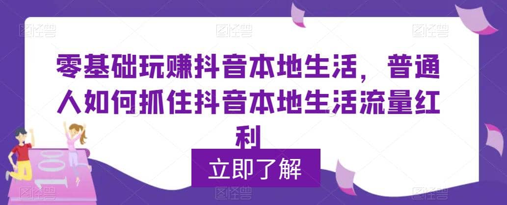 0基础玩赚抖音同城本地生活，普通人如何抓住抖音本地生活流量红利副业工作-副业资源站-副业项目-创业项目-搞钱项目个人副业工作资源分享