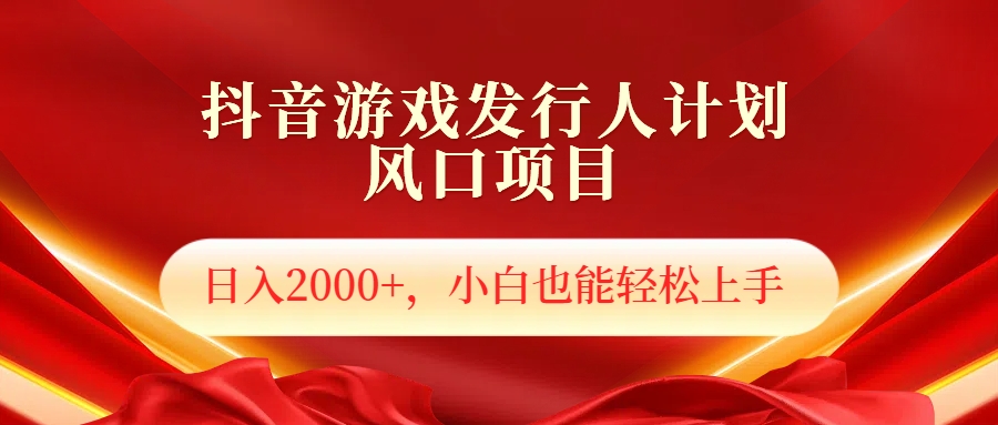 抖音游戏发行人风口项目，日入2000+，小白也可以轻松上手副业工作-副业资源站-副业项目-创业项目-搞钱项目个人副业工作资源分享