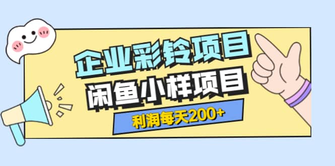 最新企业彩铃项目+闲鱼小样项目，利润每天200+轻轻松松，纯视频拆解玩法副业工作-副业资源站-副业项目-创业项目-搞钱项目个人副业工作资源分享