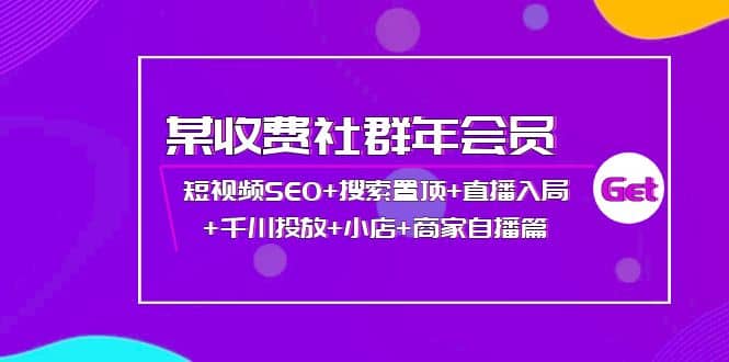 某收费社群年会员：短视频SEO+搜索置顶+直播入局+千川投放+小店+商家自播篇副业工作-副业资源站-副业项目-创业项目-搞钱项目个人副业工作资源分享