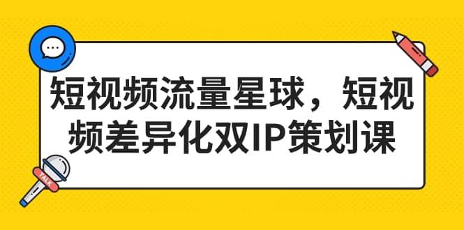 短视频流量星球，短视频差异化双IP策划课（2023新版）副业工作-副业资源站-副业项目-创业项目-搞钱项目个人副业工作资源分享