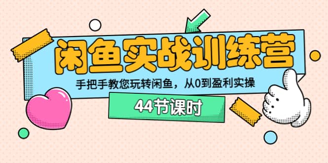 闲鱼实战训练营：手把手教您玩转闲鱼，从0到盈利实操（44节课时）副业工作-副业资源站-副业项目-创业项目-搞钱项目个人副业工作资源分享