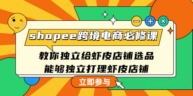 shopee跨境电商必修课：教你独立给虾皮店铺选品，能够独立打理虾皮店铺副业工作-副业资源站-副业项目-创业项目-搞钱项目个人副业工作资源分享