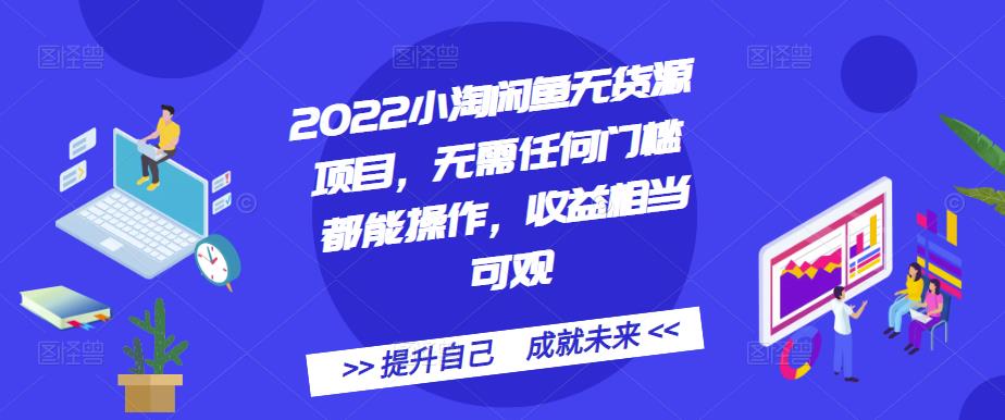 2022小淘闲鱼无货源项目，无需任何门槛都能操作，收益相当可观副业工作-副业资源站-副业项目-创业项目-搞钱项目个人副业工作资源分享