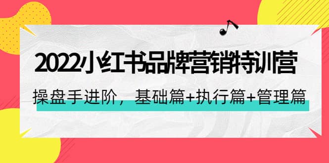 2022小红书品牌营销特训营：操盘手进阶，基础篇+执行篇+管理篇（42节）副业工作-副业资源站-副业项目-创业项目-搞钱项目个人副业工作资源分享