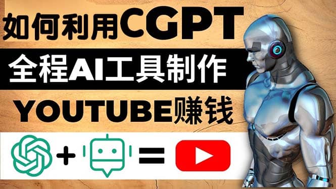 如何全程利用CGPT和AI工具自动化制作YouTube赚钱视频，月赚10000美元以上副业工作-副业资源站-副业项目-创业项目-搞钱项目个人副业工作资源分享