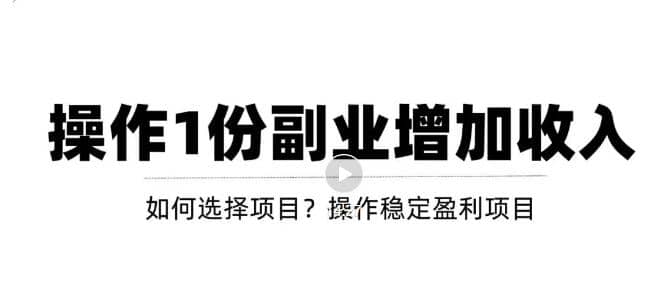 新手如何通过操作副业增加收入，从项目选择到玩法分享！【视频教程】副业工作-副业资源站-副业项目-创业项目-搞钱项目个人副业工作资源分享