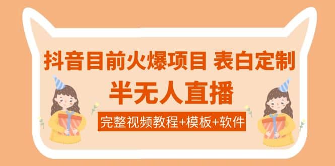 抖音目前火爆项目-表白定制：半无人直播，完整视频教程+模板+软件！副业工作-副业资源站-副业项目-创业项目-搞钱项目个人副业工作资源分享