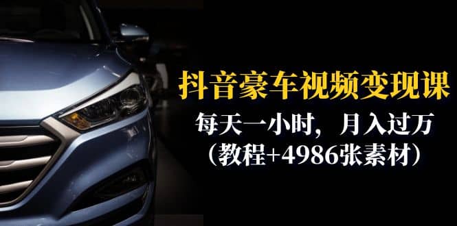 抖音豪车视频变现分享课：每天一小时，月入过万（教程+4986张素材）副业工作-副业资源站-副业项目-创业项目-搞钱项目个人副业工作资源分享