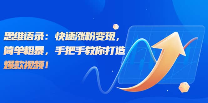 思维语录：快速涨粉变现，简单粗暴，手把手教你打造爆款视频副业工作-副业资源站-副业项目-创业项目-搞钱项目个人副业工作资源分享