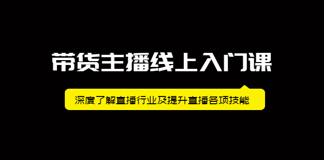 带货主播线上入门课，深度了解直播行业及提升直播各项技能副业工作-副业资源站-副业项目-创业项目-搞钱项目个人副业工作资源分享
