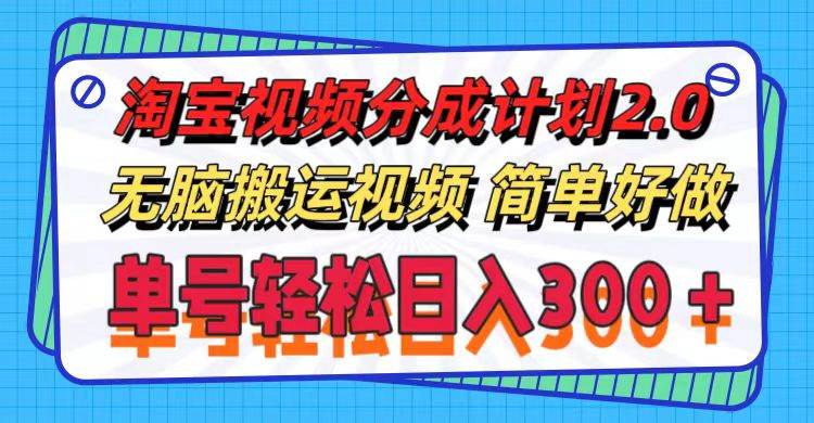 淘宝视频分成计划2.0，无脑搬运视频，单号轻松日入300＋，可批量操作。副业工作-副业资源站-副业项目-创业项目-搞钱项目个人副业工作资源分享