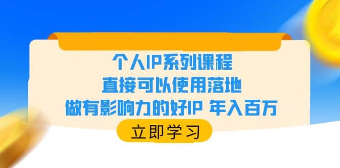 个人IP系列课程，直接可以使用落地，做有影响力的好IP 年入百万副业工作-副业资源站-副业项目-创业项目-搞钱项目个人副业工作资源分享