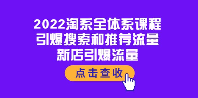 2022淘系全体系课程：引爆搜索和推荐流量，新店引爆流量副业工作-副业资源站-副业项目-创业项目-搞钱项目个人副业工作资源分享