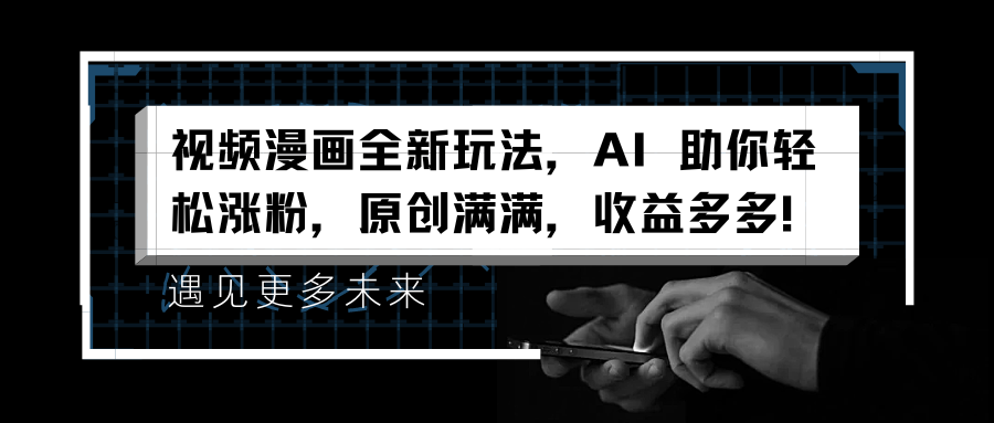 视频漫画全新玩法，AI 助你轻松涨粉，原创满满，收益多多！副业工作-副业资源站-副业项目-创业项目-搞钱项目个人副业工作资源分享