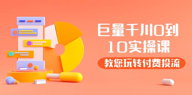 某收费培训：巨量千川两天实操课：教您玩玩转付费投流副业工作-副业资源站-副业项目-创业项目-搞钱项目个人副业工作资源分享