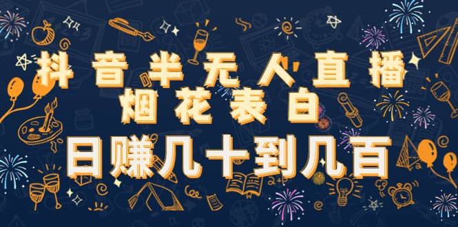 抖音半无人直播烟花表白（教程+视频模板素材）副业工作-副业资源站-副业项目-创业项目-搞钱项目个人副业工作资源分享