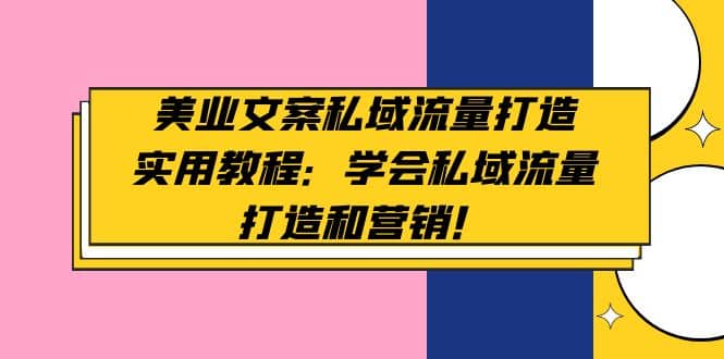 美业文案私域流量打造实用教程：学会私域流量打造和营销副业工作-副业资源站-副业项目-创业项目-搞钱项目个人副业工作资源分享