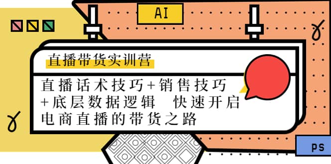 直播带货实训营：话术技巧+销售技巧+底层数据逻辑 快速开启直播带货之路副业工作-副业资源站-副业项目-创业项目-搞钱项目个人副业工作资源分享