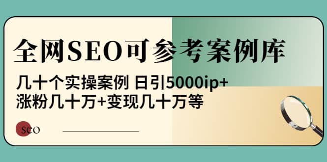《全网SEO可参考案例库》几十个实操案例副业工作-副业资源站-副业项目-创业项目-搞钱项目个人副业工作资源分享