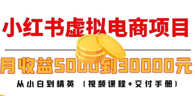 小红书虚拟电商项目：从小白到精英 (视频课程+交付手册)副业工作-副业资源站-副业项目-创业项目-搞钱项目个人副业工作资源分享
