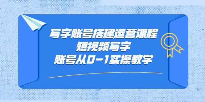 写字账号搭建运营课程，短视频写字账号从0-1实操教学副业工作-副业资源站-副业项目-创业项目-搞钱项目个人副业工作资源分享