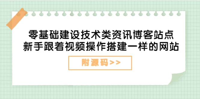 零基础建设技术类资讯博客站点：新手跟着视频操作搭建一样的网站（附源码）副业工作-副业资源站-副业项目-创业项目-搞钱项目个人副业工作资源分享