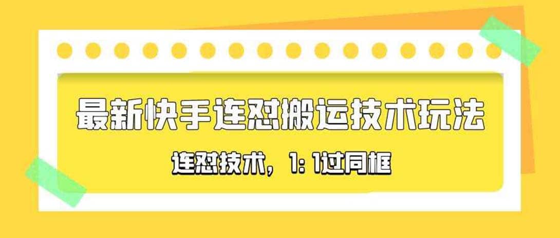 对外收费990的最新快手连怼搬运技术玩法，1:1过同框技术（4月10更新）副业工作-副业资源站-副业项目-创业项目-搞钱项目个人副业工作资源分享