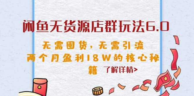 闲鱼无货源店群玩法6.0，无需囤货，无需引流，两个月盈利18W的核心秘籍副业工作-副业资源站-副业项目-创业项目-搞钱项目个人副业工作资源分享