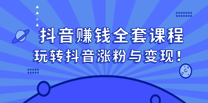 抖音赚钱全套课程，玩转抖音涨粉与变现副业工作-副业资源站-副业项目-创业项目-搞钱项目个人副业工作资源分享