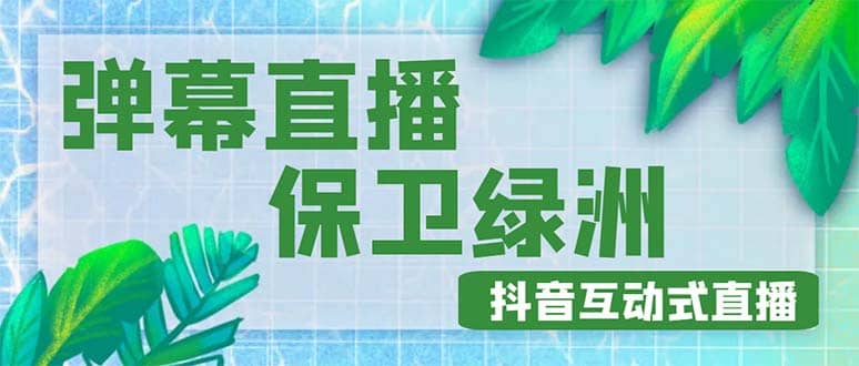 外面收费1980的抖音弹幕保卫绿洲项目，抖音报白，实时互动直播【详细教程】副业工作-副业资源站-副业项目-创业项目-搞钱项目个人副业工作资源分享