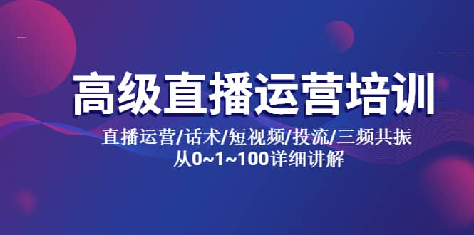 高级直播运营培训 直播运营/话术/短视频/投流/三频共振 从0~1~100详细讲解副业工作-副业资源站-副业项目-创业项目-搞钱项目个人副业工作资源分享