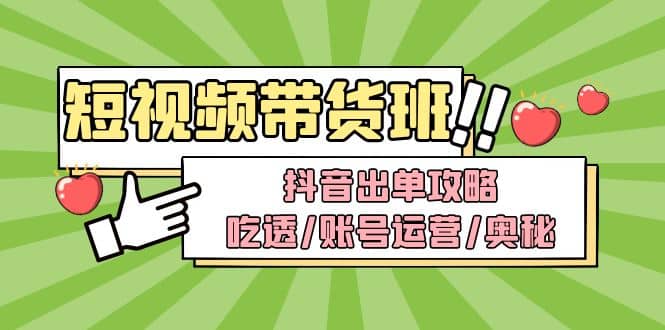短视频带货内训营：抖音出单攻略，吃透/账号运营/奥秘，轻松带货副业工作-副业资源站-副业项目-创业项目-搞钱项目个人副业工作资源分享