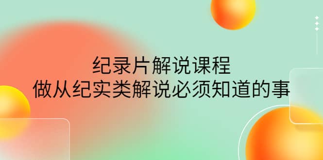 眼镜蛇电影：纪录片解说课程，做从纪实类解说必须知道的事-价值499元副业工作-副业资源站-副业项目-创业项目-搞钱项目个人副业工作资源分享