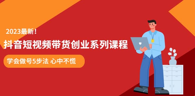 某培训售价980的抖音短视频带货创业系列课程 学会做号5步法 心中不慌副业工作-副业资源站-副业项目-创业项目-搞钱项目个人副业工作资源分享