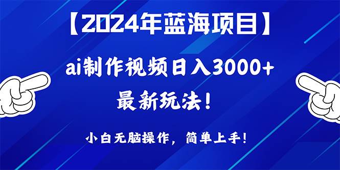 2024年蓝海项目，通过ai制作视频日入3000+，小白无脑操作，简单上手！副业工作-副业资源站-副业项目-创业项目-搞钱项目个人副业工作资源分享