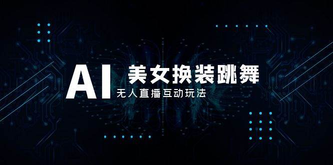 抖音最新最火【AI美女换装跳舞】无人直播互动玩法（含全套开播教程+软件+视频素材+音效）副业工作-副业资源站-副业项目-创业项目-搞钱项目个人副业工作资源分享