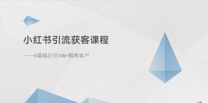 小红书引流获客课程：0基础日引100+精准客户副业工作-副业资源站-副业项目-创业项目-搞钱项目个人副业工作资源分享