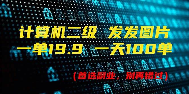 计算机二级，一单19.9 一天能出100单，每天只需发发图片（附518G资料）副业工作-副业资源站-副业项目-创业项目-搞钱项目个人副业工作资源分享